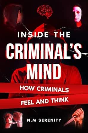 Amazon Com Inside The Criminal S Mind How Criminals Feel And Think Understanding The Science And Psychology Behind Criminal Behavior Includes Analysis Of Real Life Crime Cases 9798314369968 Serenity N M Books