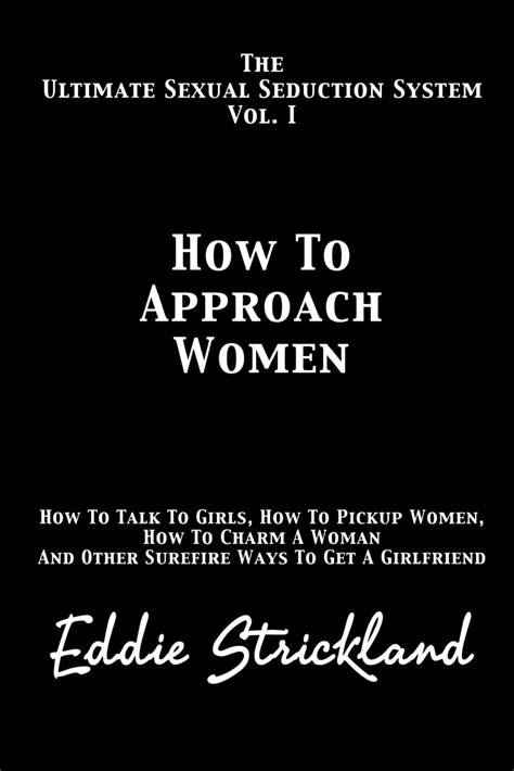 How To Approach Women The Ultimate Sexual Seduction System How To Talk To Girls How To Pickup Women How To Charm A Woman And Other Surefire Ways To Get A Girlfriend Strickland How To Approach Women The Ultimate Sexual Seduction System How To Talk To Girls How To Pickup Women How To Charm A Woman And Other Surefire Ways To Get A Girlfriend Strickland