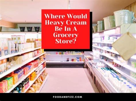 Where Is Heavy Cream In The Grocery Store